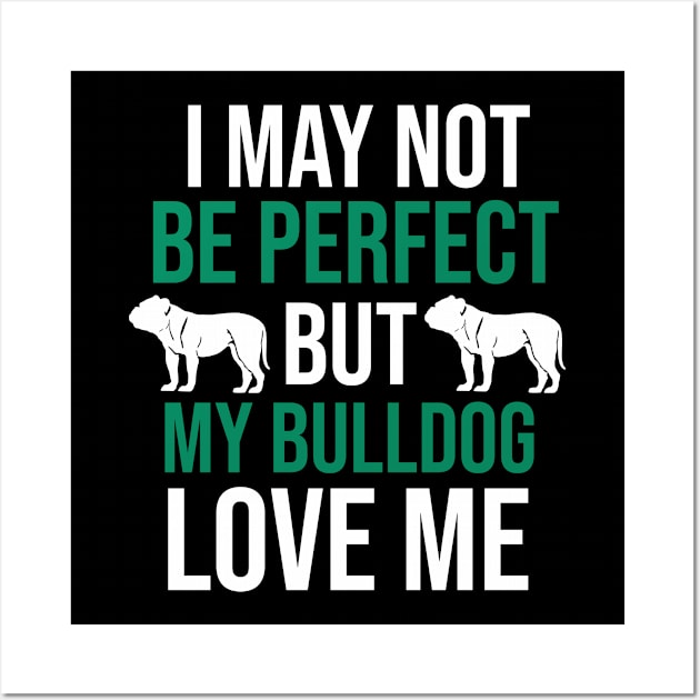 I may not  be perfect but my bulldog love me Wall Art by cypryanus